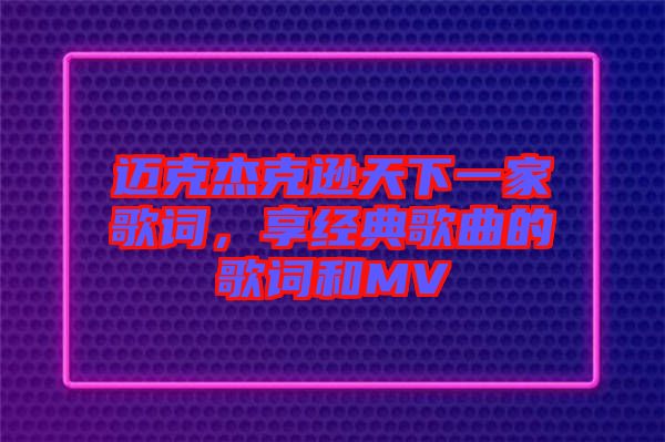 邁克杰克遜天下一家歌詞，享經(jīng)典歌曲的歌詞和MV