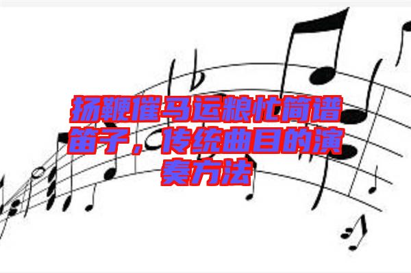 揚鞭催馬運糧忙簡譜笛子，傳統(tǒng)曲目的演奏方法