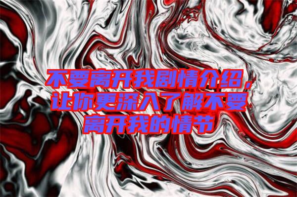 不要離開(kāi)我劇情介紹，讓你更深入了解不要離開(kāi)我的情節(jié)