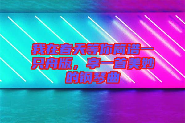 我在春天等你簡譜一只舟版，享一首美妙的鋼琴曲