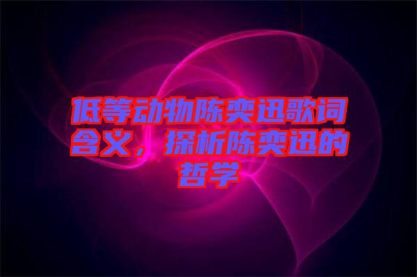 低等動物陳奕迅歌詞含義，探析陳奕迅的哲學(xué)