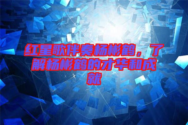 紅星歌伴奏楊彬鶴，了解楊彬鶴的才華和成就