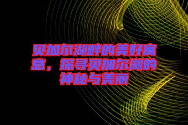 貝加爾湖畔的美好寓意，探尋貝加爾湖的神秘與美麗