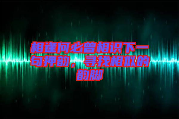 相逢何必曾相識(shí)下一句押韻，尋找相似的韻腳