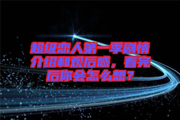 超級戀人第一季劇情介紹和觀后感，看完后你會怎么想？