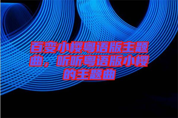 百變小櫻粵語版主題曲，聽聽粵語版小櫻的主題曲