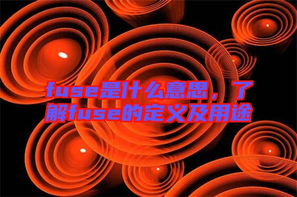 fuse是什么意思，了解fuse的定義及用途
