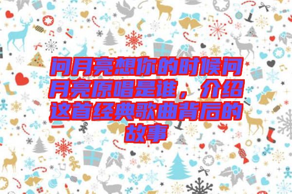 問月亮想你的時候問月亮原唱是誰，介紹這首經(jīng)典歌曲背后的故事