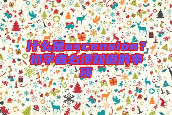 什么是ascension？初學(xué)者必須知道的事項