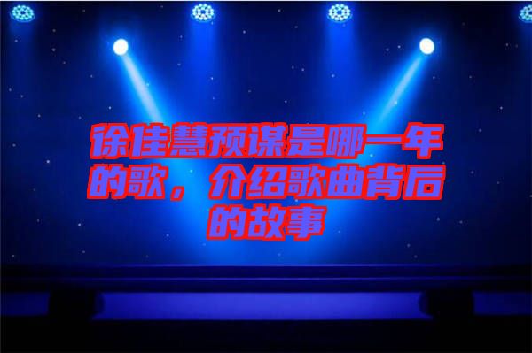 徐佳慧預(yù)謀是哪一年的歌，介紹歌曲背后的故事
