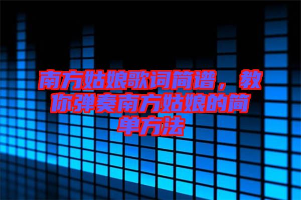 南方姑娘歌詞簡(jiǎn)譜，教你彈奏南方姑娘的簡(jiǎn)單方法