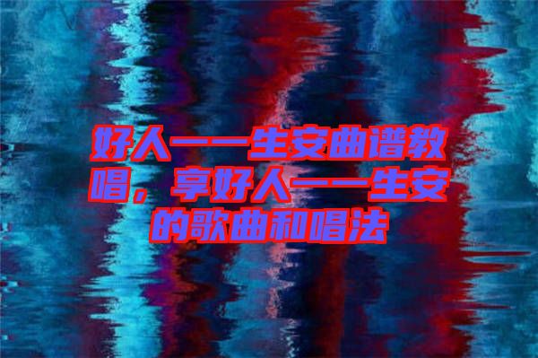 好人一一生安曲譜教唱，享好人一一生安的歌曲和唱法