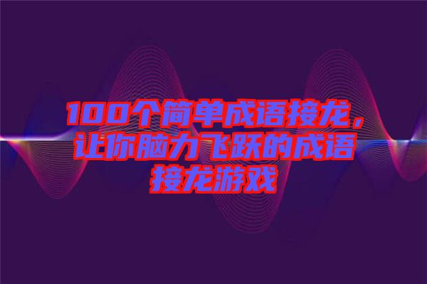 100個簡單成語接龍，讓你腦力飛躍的成語接龍游戲