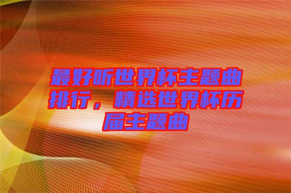 最好聽(tīng)世界杯主題曲排行，精選世界杯歷屆主題曲