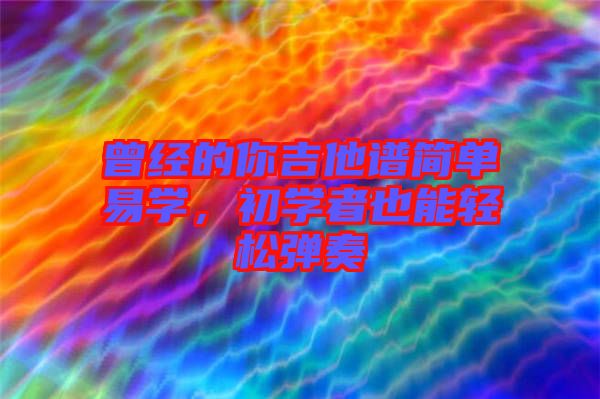 曾經(jīng)的你吉他譜簡(jiǎn)單易學(xué)，初學(xué)者也能輕松彈奏