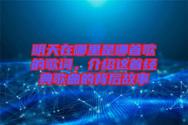 明天在哪里是哪首歌的歌詞，介紹這首經(jīng)典歌曲的背后故事