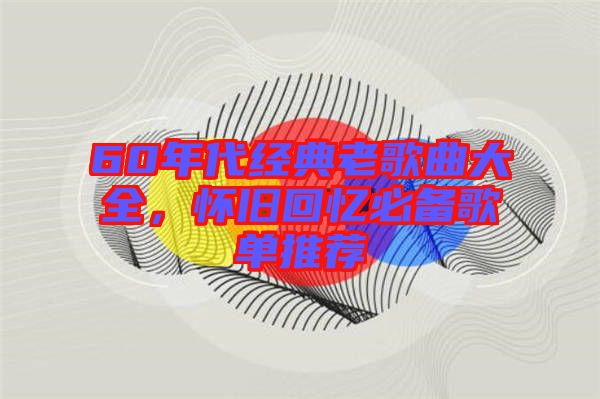60年代經(jīng)典老歌曲大全，懷舊回憶必備歌單推薦