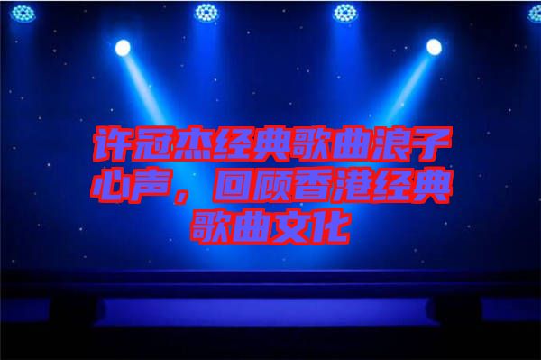 許冠杰經(jīng)典歌曲浪子心聲，回顧香港經(jīng)典歌曲文化