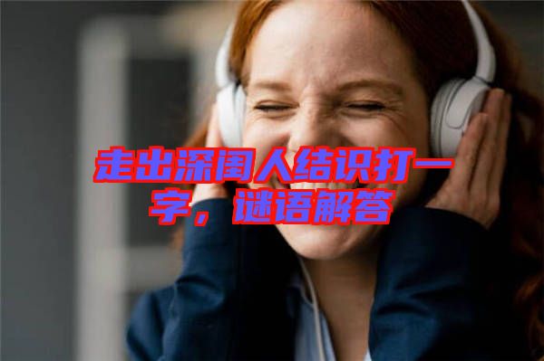走出深閨人結識打一字，謎語解答