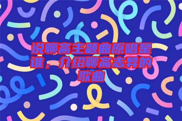 說(shuō)聊齋主題曲原唱是誰(shuí)，介紹聊齋志異的歌曲