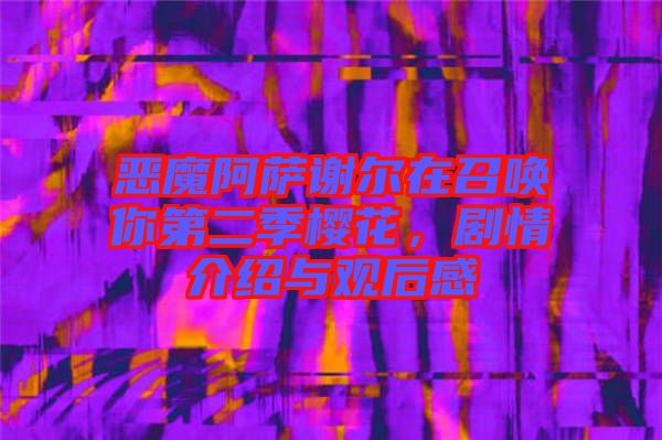 惡魔阿薩謝爾在召喚你第二季櫻花，劇情介紹與觀后感
