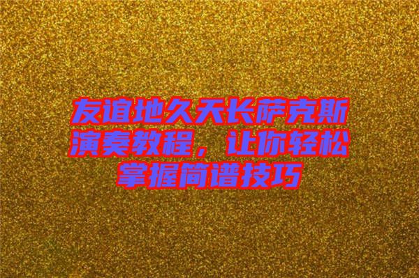 友誼地久天長薩克斯演奏教程，讓你輕松掌握簡譜技巧