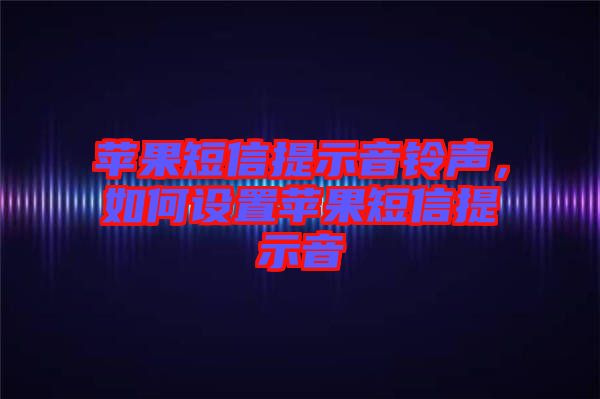 蘋果短信提示音鈴聲，如何設(shè)置蘋果短信提示音