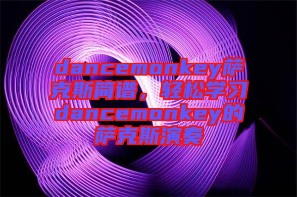 dancemonkey薩克斯簡譜，輕松學(xué)習(xí)dancemonkey的薩克斯演奏