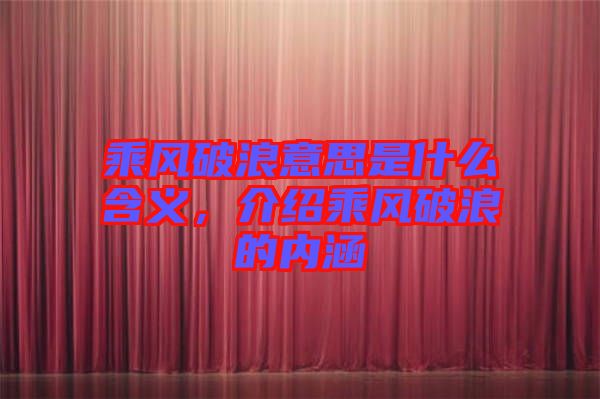 乘風(fēng)破浪意思是什么含義，介紹乘風(fēng)破浪的內(nèi)涵