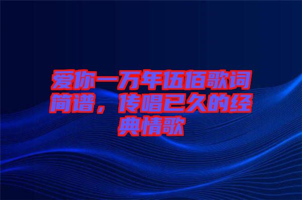 愛你一萬年伍佰歌詞簡譜，傳唱已久的經(jīng)典情歌