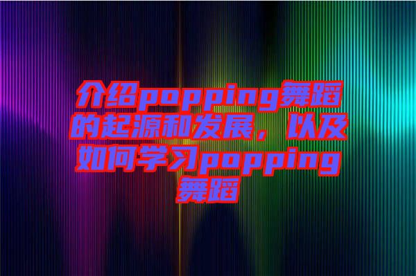 介紹popping舞蹈的起源和發(fā)展，以及如何學(xué)習(xí)popping舞蹈
