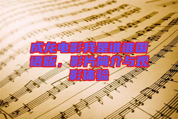 成龍電影我是誰誰國語版，影片簡介與觀影體驗(yàn)