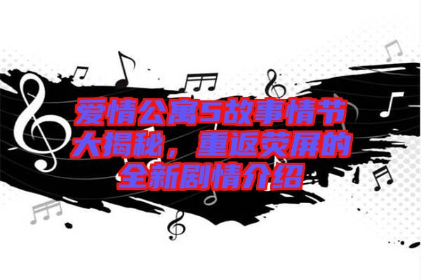 愛(ài)情公寓5故事情節(jié)大揭秘，重返熒屏的全新劇情介紹