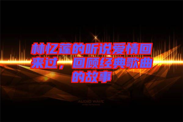 林憶蓮的聽說愛情回來過，回顧經(jīng)典歌曲的故事