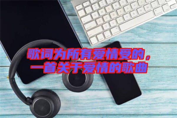 歌詞為所有愛情受的，一首關(guān)于愛情的歌曲
