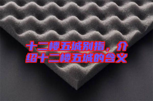 十二樓五城別指，介紹十二樓五城的含義