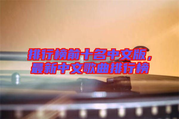 排行榜前十名中文版，最新中文歌曲排行榜
