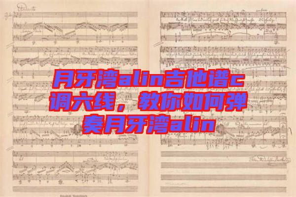 月牙灣alin吉他譜c調(diào)六線，教你如何彈奏月牙灣alin