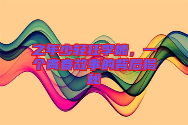 之年少輕狂李楠，一個青春故事的背后揭秘