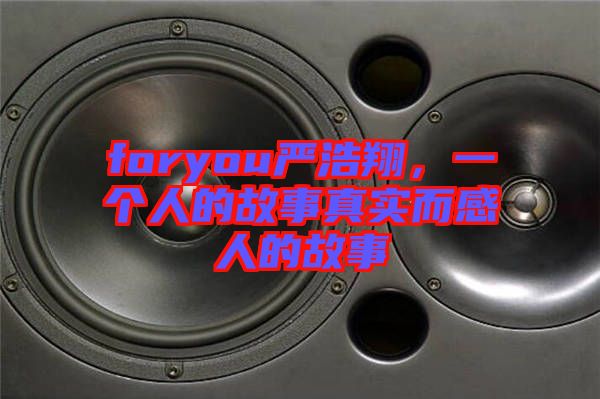 foryou嚴(yán)浩翔，一個(gè)人的故事真實(shí)而感人的故事