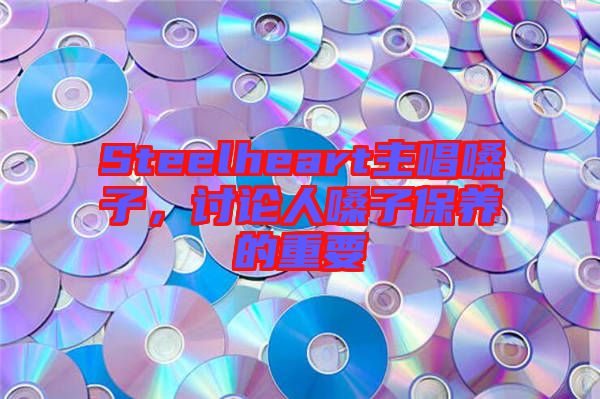 Steelheart主唱嗓子，討論人嗓子保養(yǎng)的重要