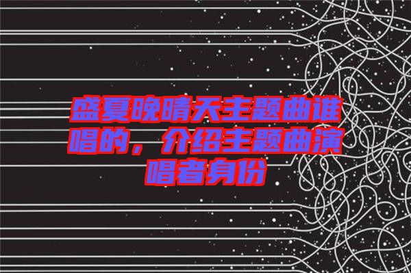 盛夏晚晴天主題曲誰唱的，介紹主題曲演唱者身份