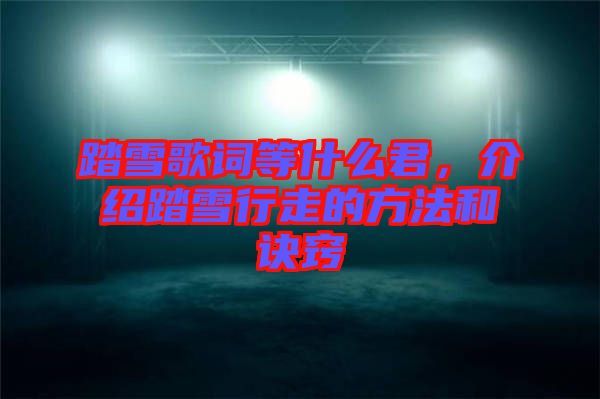 踏雪歌詞等什么君，介紹踏雪行走的方法和訣竅