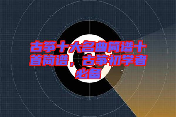 古箏十大名曲簡譜十首簡譜，古箏初學者必備