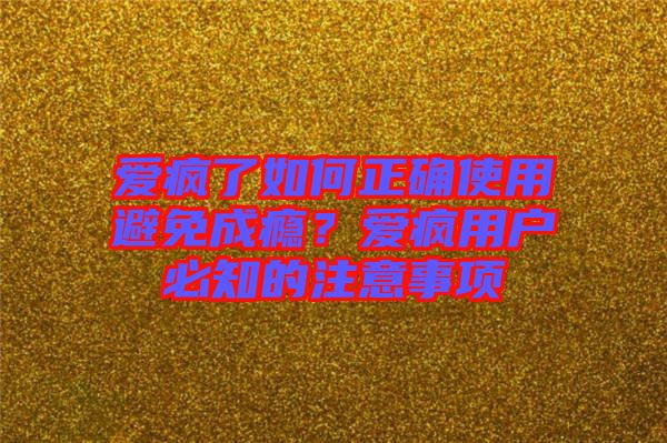愛瘋了如何正確使用避免成癮？愛瘋用戶必知的注意事項(xiàng)