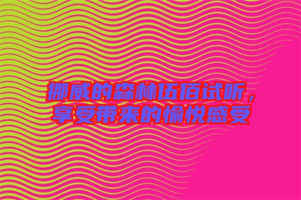 挪威的森林伍佰試聽，享受帶來(lái)的愉悅感受