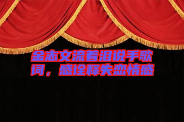金志文流著淚說手歌詞，感詮釋失戀情感