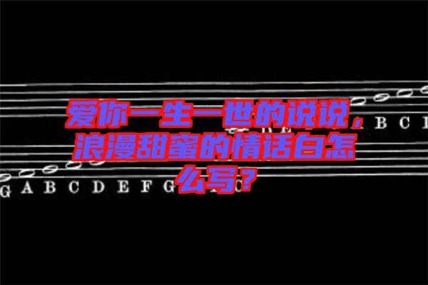 愛你一生一世的說(shuō)說(shuō)，浪漫甜蜜的情話白怎么寫？