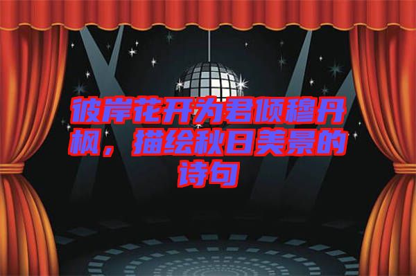 彼岸花開為君傾穆丹楓，描繪秋日美景的詩句