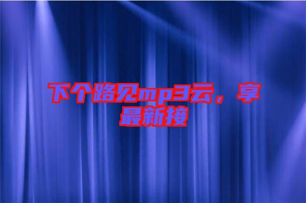 下個(gè)路見mp3云，享最新接